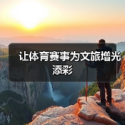 让体育赛事为文旅增光添彩（图4）