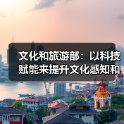 文化和旅游部：以科技赋能来提升文化感知和旅游体验（图1）
