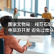 国家文物局：规范石窟寺旅游开发 避免过度商业化、娱乐化（图3）