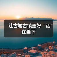 让古城古镇更好“活”在当下（图2）