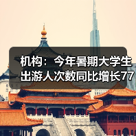 机构：今年暑期大学生出游人次数同比增长77%（图3）