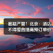 暑期严管！北京：酒店不得擅自提高预订单价格（图1）