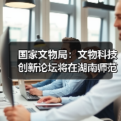 国家文物局：文物科技创新论坛将在湖南师范大学举办（图3）