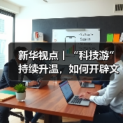 新华视点丨“科技游”持续升温，如何开辟文旅新蓝海？（图2）