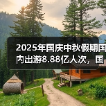 2025年国庆中秋假期国内出游8.88亿人次，国内出游总花费8090.06亿元（图1）