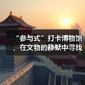 “参与式”打卡博物馆，在文物的静默中寻找共鸣（图1）