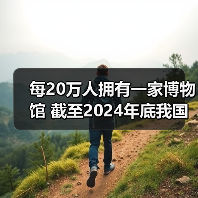 每20万人拥有一家博物馆 截至2024年底我国备案博物馆达7046家（图4）