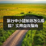 旅行中小腿抽筋怎么缓解？实用自救指南（图3）