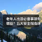 老年人出游必备事项有哪些？五大安全指南详解（图4）