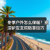 冬季户外怎么保暖?资深驴友支招防寒技巧(图2) 冬季户外怎么保暖?资深驴友支招防寒技巧(图2)