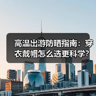高温出游防晒指南:穿衣戴帽怎么选更科学?(图2) 高温出游防晒指南:穿衣戴帽怎么选更科学?(图2)