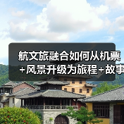 航文旅融合如何从机票+风景升级为旅程+故事(图4) 航文旅融合如何从机票+风景升级为旅程+故事(图4)