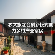 农文旅融合创新模式助力乡村产业富民(图2) 农文旅融合创新模式助力乡村产业富民(图2)