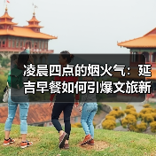 凌晨四点的烟火气:延吉早餐如何引爆文旅新潮流?(图1) 凌晨四点的烟火气:延吉早餐如何引爆文旅新潮流?(图1)