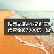 陕西文旅产业链前三季度营收破7900亿，如何实现跨越式增长？（图3）