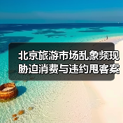 北京旅游市场乱象频现 胁迫消费与违约甩客案例曝光(图3) 北京旅游市场乱象频现 胁迫消费与违约甩客案例曝光(图3)