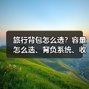 旅行背包怎么选？容量怎么选、背负系统、收纳技巧全解析（图1）