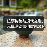 拉萨传统与现代交融,元旦活动如何展现文化魅力?(图2) 拉萨传统与现代交融,元旦活动如何展现文化魅力?(图2)