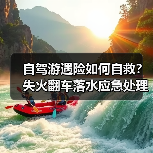 自驾游遇险如何自救?失火翻车落水应急处理全攻略(图3) 自驾游遇险如何自救?失火翻车落水应急处理全攻略(图3)