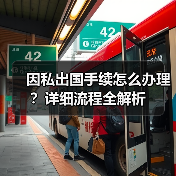因私出国手续怎么办理?详细流程全解析(图1) 因私出国手续怎么办理?详细流程全解析(图1)