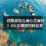自助游怎么省心又省钱？4大实用技巧轻松掌握（图1）