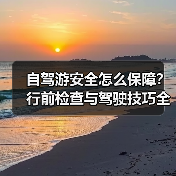 自驾游安全怎么保障？行前检查与驾驶技巧全解析（图2）