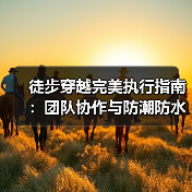 徒步穿越完美执行指南:团队协作与防潮防水关键技巧(图4) 徒步穿越完美执行指南:团队协作与防潮防水关键技巧(图4)