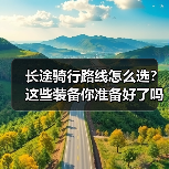 长途骑行路线怎么选？这些装备你准备好了吗？（图4）