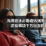海滩游泳必看避坑指南：这些事项千万别忽视！（图2）