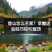 登山怎么不累?掌握这些技巧轻松登顶(图3) 登山怎么不累?掌握这些技巧轻松登顶(图3)