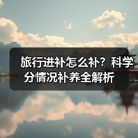 旅行进补怎么补？科学分情况补养全解析（图3）