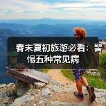 春末夏初旅游必看:警惕五种常见病(图2) 春末夏初旅游必看:警惕五种常见病(图2)