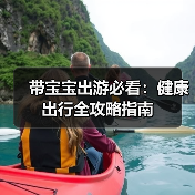 带宝宝出游必看:健康出行全攻略指南(图3) 带宝宝出游必看:健康出行全攻略指南(图3)