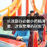 长途旅行必备小药箱清单，这些常用药别忘了带！（图1）