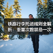 铁路行李托运规则全解析:重量次数禁忌一次说清(图4) 铁路行李托运规则全解析:重量次数禁忌一次说清(图4)