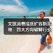 文旅消费提质扩容新策略:四大方向破解行业增长瓶颈(图4) 文旅消费提质扩容新策略:四大方向破解行业增长瓶颈(图4)