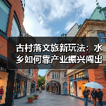 古村落文旅新玩法:水乡如何靠产业振兴闯出富路?(图1) 古村落文旅新玩法:水乡如何靠产业振兴闯出富路?(图1)