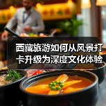 西藏旅游如何从风景打卡升级为深度文化体验?(图1) 西藏旅游如何从风景打卡升级为深度文化体验?(图1)