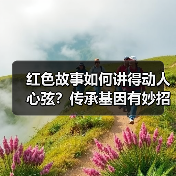 红色故事如何讲得动人心弦?传承基因有妙招!(图2) 红色故事如何讲得动人心弦?传承基因有妙招!(图2)
