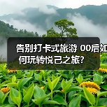 告别打卡式旅游 00后如何玩转悦己之旅?(图1) 告别打卡式旅游 00后如何玩转悦己之旅?(图1)