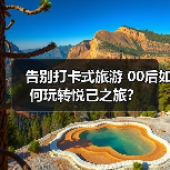 告别打卡式旅游 00后如何玩转悦己之旅?(图3) 告别打卡式旅游 00后如何玩转悦己之旅?(图3)