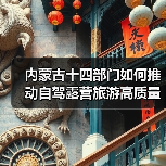 内蒙古十四部门如何推动自驾露营旅游高质量发展(图2) 内蒙古十四部门如何推动自驾露营旅游高质量发展(图2)