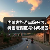 内蒙古旅游品牌升级:特色度假区与休闲街区如何打造新体验(图1) 内蒙古旅游品牌升级:特色度假区与休闲街区如何打造新体验(图1)