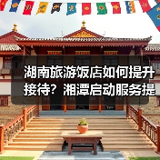 湖南旅游饭店如何提升接待？湘潭启动服务提升行动（图2）