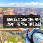 湖南旅游饭店如何提升接待？湘潭启动服务提升行动（图3）