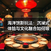 海洋馆新玩法：沉浸式体验与文化融合如何吸引多元客群？（图1）