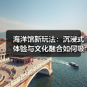 海洋馆新玩法：沉浸式体验与文化融合如何吸引多元客群？（图2）