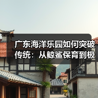 广东海洋乐园如何突破传统:从鲸鲨保育到极地物种的深蓝奇迹(图2) 广东海洋乐园如何突破传统:从鲸鲨保育到极地物种的深蓝奇迹(图2)