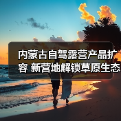内蒙古自驾露营产品扩容 新营地解锁草原生态之旅（图1）