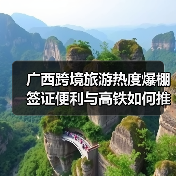 广西跨境旅游热度爆棚 签证便利与高铁如何推动通关热潮?(图2) 广西跨境旅游热度爆棚 签证便利与高铁如何推动通关热潮?(图2)